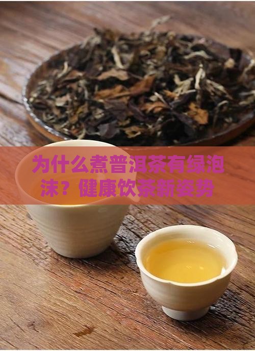 为什么煮普洱茶有绿泡沫？健康饮茶新姿势