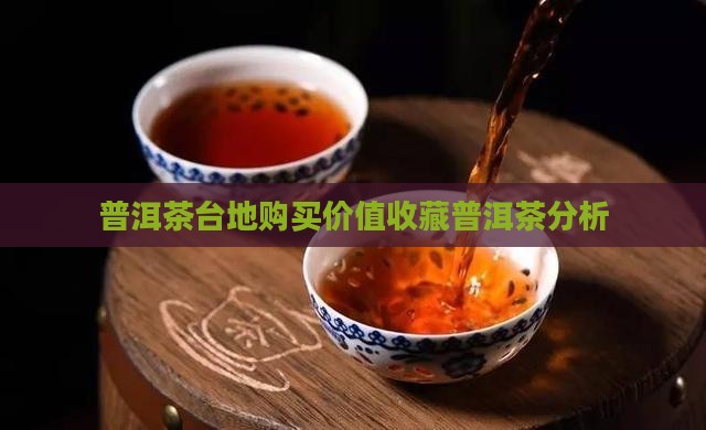 普洱茶台地购买价值收藏普洱茶分析