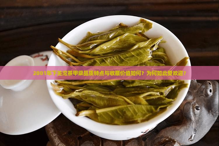 2001年下关沱茶甲级品质特点与收藏价值如何？为何如此受欢迎？