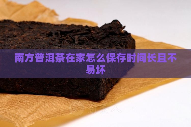 南方普洱茶在家怎么保存时间长且不易坏