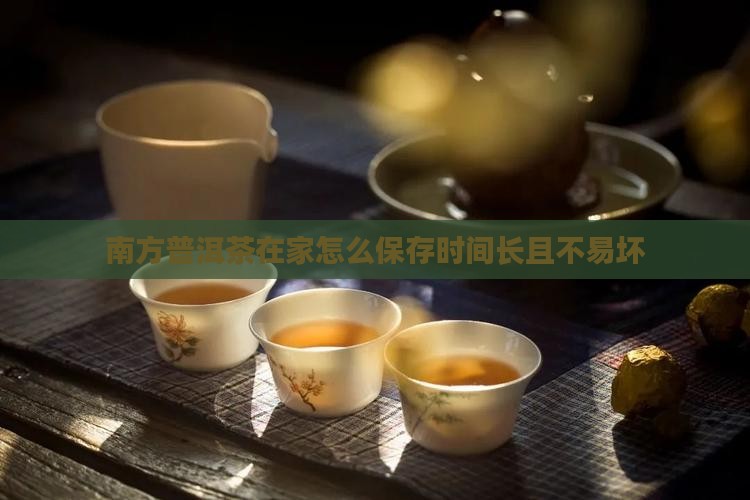 南方普洱茶在家怎么保存时间长且不易坏