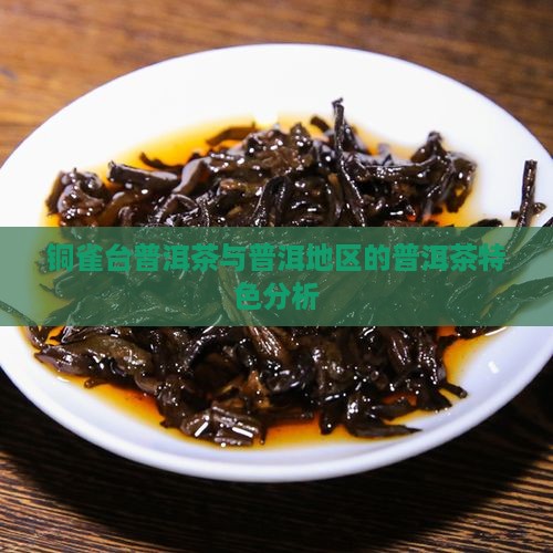 铜雀台普洱茶与普洱地区的普洱茶特色分析