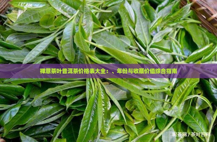 禅意茶叶普洱茶价格表大全：、年份与收藏价值综合指南
