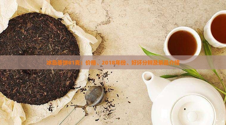 冰岛茶饼81克：价格、2018年份、好坏分辨及茶品介绍
