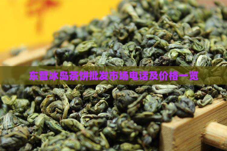 东营冰岛茶饼批发市场电话及价格一览