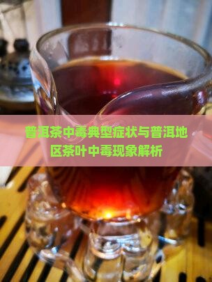 普洱茶中毒典型症状与普洱地区茶叶中毒现象解析