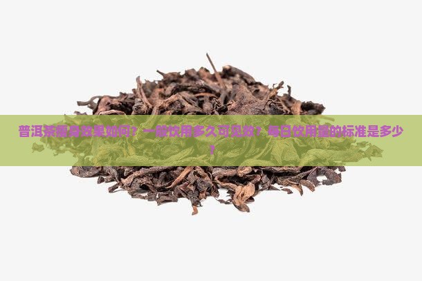 普洱茶瘦身效果如何？一般饮用多久可见效？每日饮用量的标准是多少？