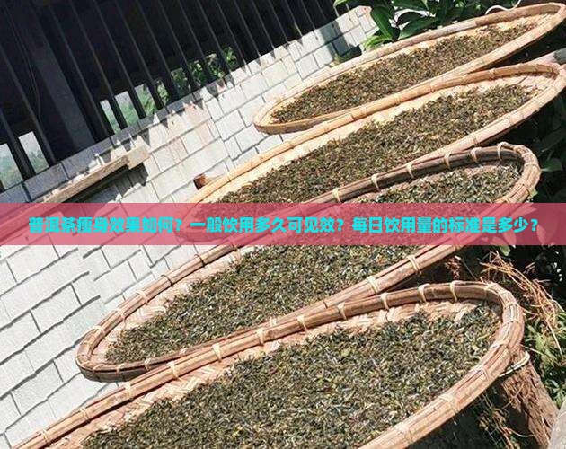 普洱茶瘦身效果如何？一般饮用多久可见效？每日饮用量的标准是多少？