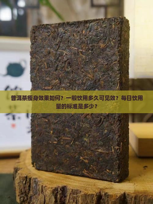 普洱茶瘦身效果如何？一般饮用多久可见效？每日饮用量的标准是多少？