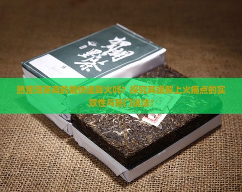 熟普洱茶真的能快速降火吗？探究其缓解上火痛点的实效性与热门说法！