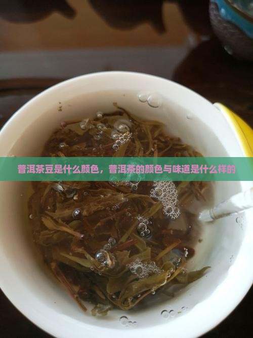 普洱茶豆是什么颜色，普洱茶的颜色与味道是什么样的