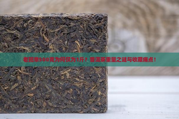 老班章500克为何仅为1斤？普洱茶重量之谜与收藏痛点！