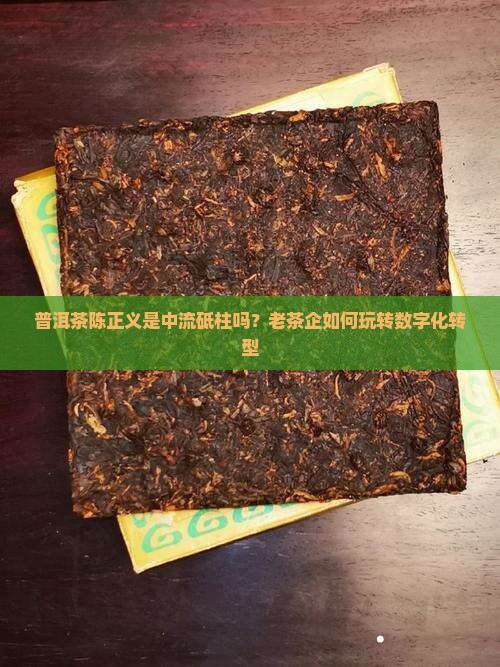 普洱茶陈正义是中流砥柱吗？老茶企如何玩转数字化转型