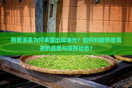 熟普洱茶为何表面出现油光？如何判断熟普洱茶的品质与保存状态？