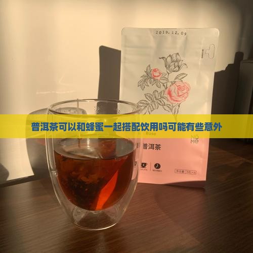 普洱茶可以和蜂蜜一起搭配饮用吗可能有些意外