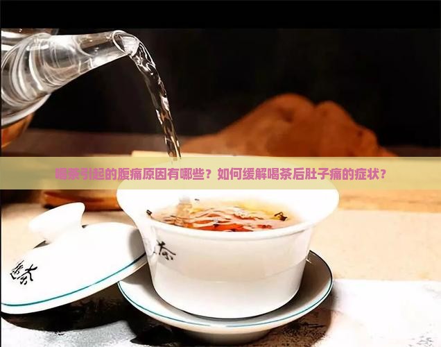 喝茶引起的腹痛原因有哪些？如何缓解喝茶后肚子痛的症状？
