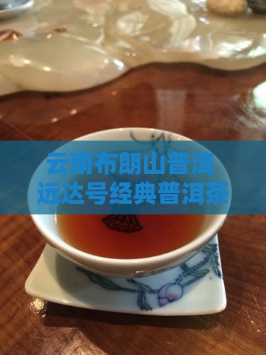 云南布朗山普洱 远达号经典普洱茶