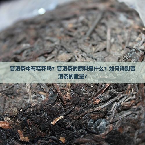 普洱茶中有秸秆吗？普洱茶的原料是什么？如何辨别普洱茶的质量？