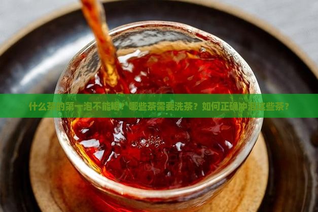 什么茶的第一泡不能喝？哪些茶需要洗茶？如何正确冲泡这些茶？
