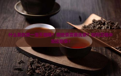 什么茶的第一泡不能喝？哪些茶需要洗茶？如何正确冲泡这些茶？