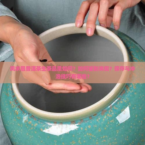 凤求凰普洱茶生茶品质如何？如何鉴别真假？保存与冲泡技巧有哪些？