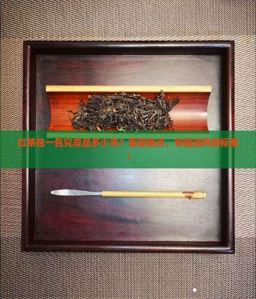 红茶包一包究竟是多少克？重量痛点，掌握选购新标准！