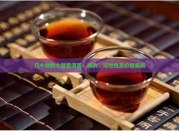 几十块的大益普洱茶：真伪、可饮性及价格解析
