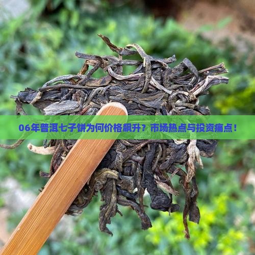 06年普洱七子饼为何价格飙升?市场热点与投资痛点! 06年普洱七子饼为何价格飙升?市场热点与投资痛点!