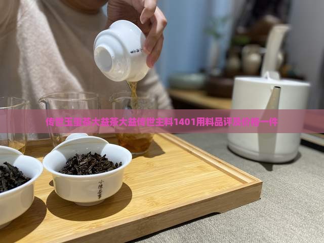 传世玉玺茶大益茶大益传世主料1401用料品评及价格一件 传世玉玺茶大益茶大益传世主料1401用料品评及价格一件