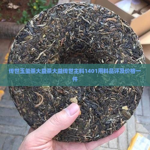 传世玉玺茶大益茶大益传世主料1401用料品评及价格一件 传世玉玺茶大益茶大益传世主料1401用料品评及价格一件