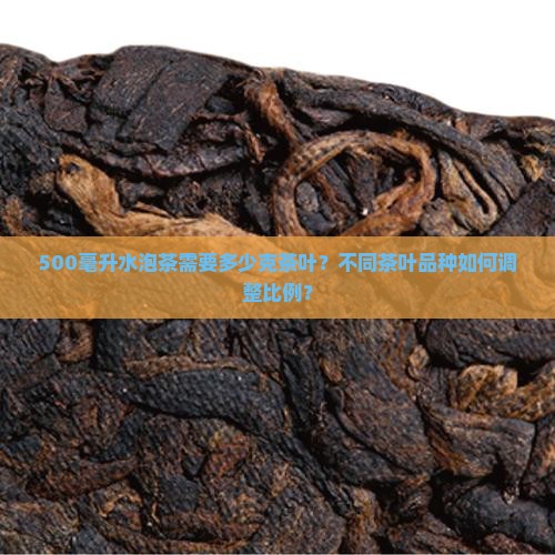 500毫升水泡茶需要多少克茶叶？不同茶叶品种如何调整比例？