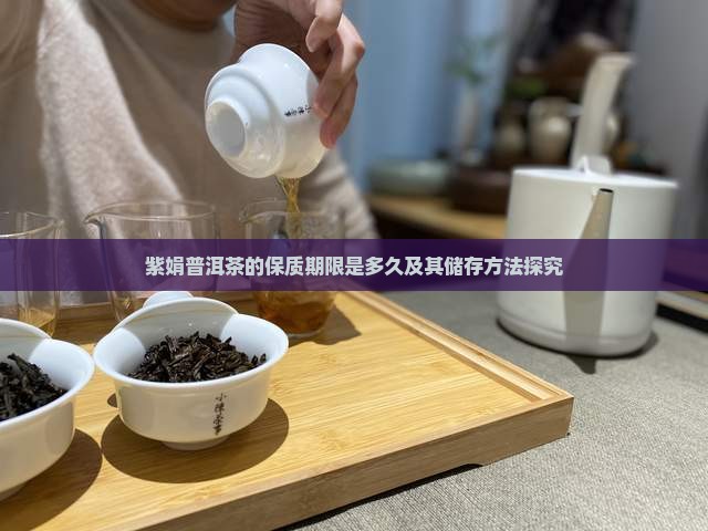 紫娟普洱茶的保质期限是多久及其储存方法探究 紫娟普洱茶的保质期限是多久及其储存方法探究