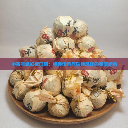 中茶号级红标口感:经典传承与独特风味的完美结合 中茶号级红标口感:经典传承与独特风味的完美结合