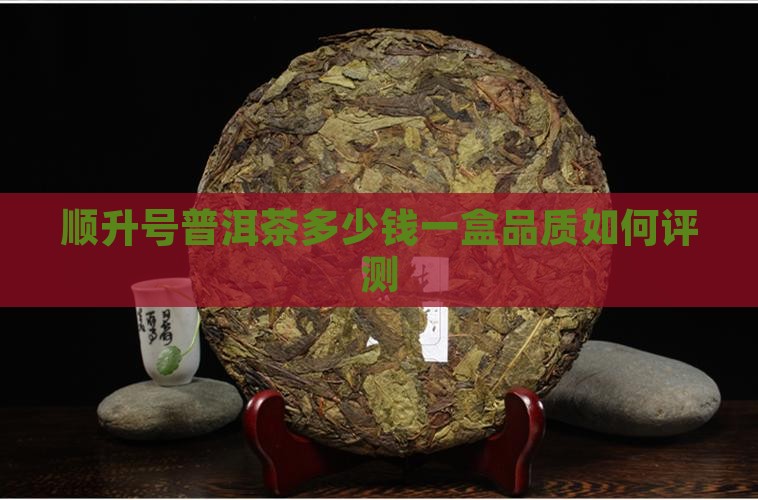 顺升号普洱茶多少钱一盒品质如何评测
