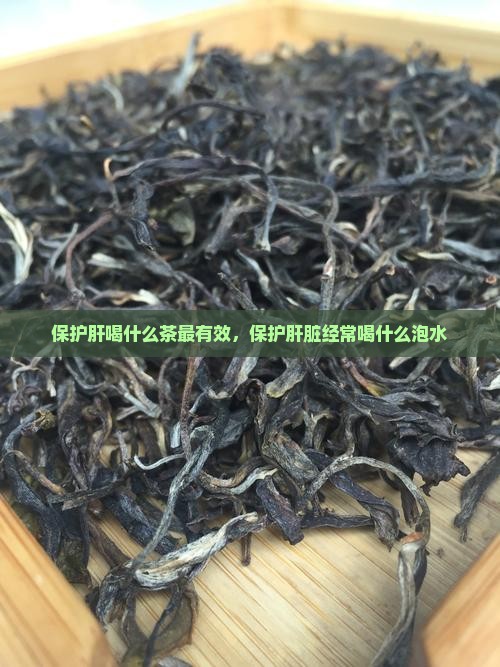 保护肝喝什么茶最有效，保护肝脏经常喝什么泡水