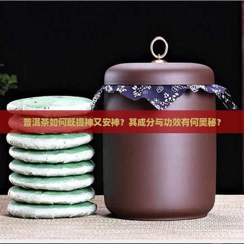 普洱茶如何既提神又安神？其成分与功效有何奥秘？