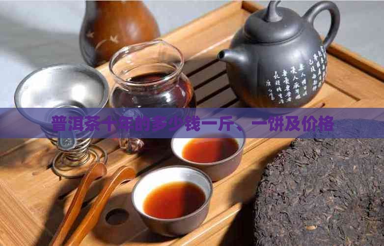 普洱茶十年的多少钱一斤、一饼及价格
