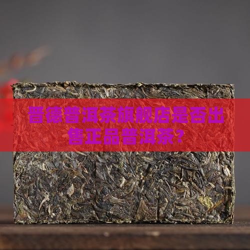 晋德普洱茶旗舰店是否出售正品普洱茶？