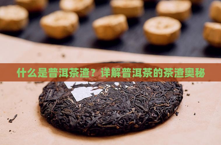 什么是普洱茶渣？详解普洱茶的茶渣奥秘