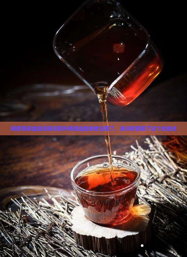 喝普洱茶血脂没降反而升缚高血脂患者注意了，或许你忽略了这个关键点