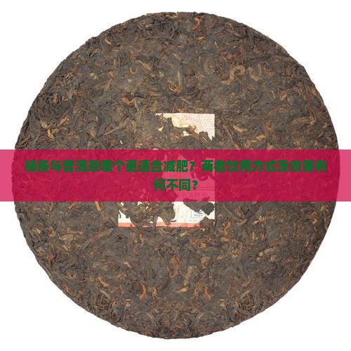 绿茶与普洱茶哪个更适合减肥？两者饮用方式及效果有何不同？