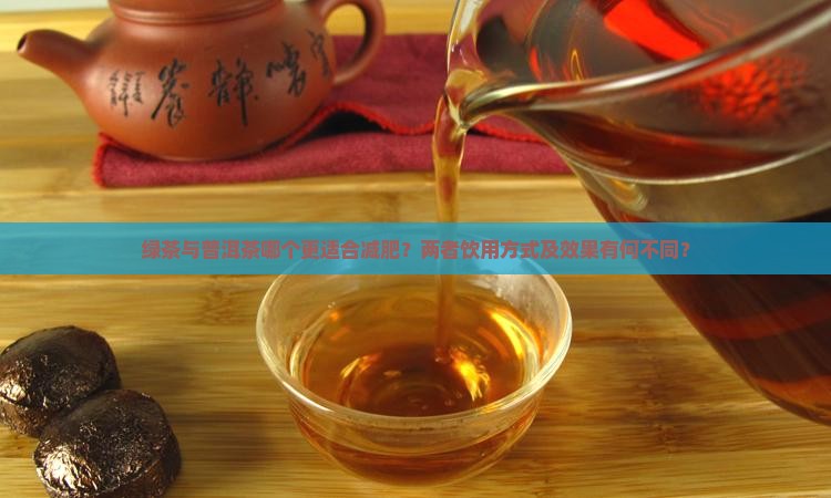 绿茶与普洱茶哪个更适合减肥？两者饮用方式及效果有何不同？