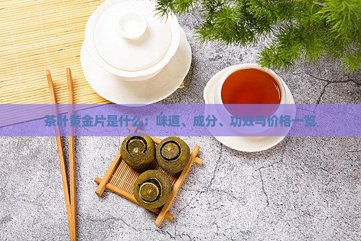 茶叶黄金片是什么：味道、成分、功效与价格一览