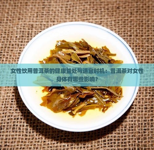 女性饮用普洱茶的健康益处与适宜时机：普洱茶对女性身体有哪些影响？