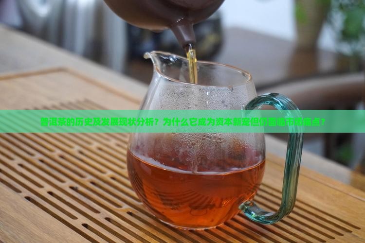 普洱茶的历史及发展现状分析？为什么它成为资本新宠但仍面临市场痛点？