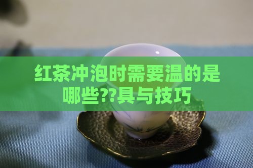 红茶冲泡时需要温的是哪些??具与技巧