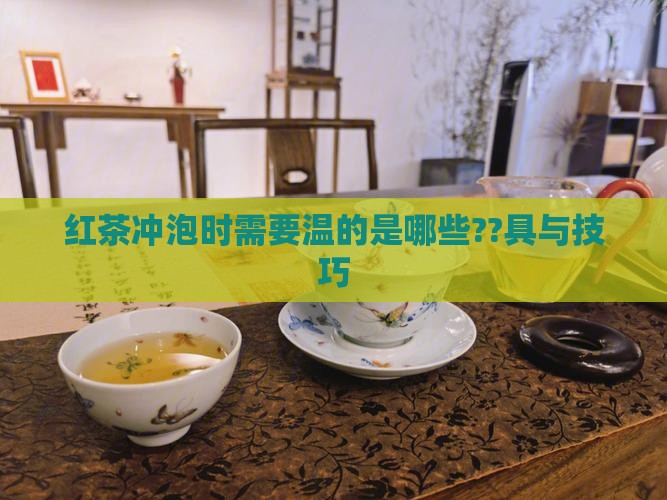 红茶冲泡时需要温的是哪些??具与技巧