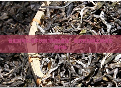 普洱茶可以泡多长时间喝最合适，泡多长时间出汤及变质时长