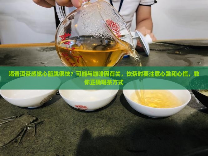 喝普洱茶感觉心脏跳很快？可能与咖啡因有关，饮茶时要注意心跳和心慌，教你正确喝茶方式