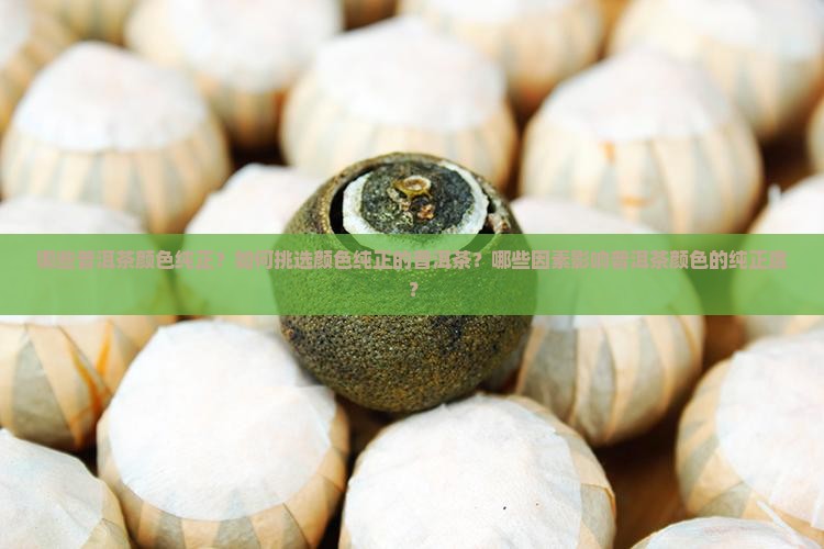 哪些普洱茶颜色纯正？如何挑选颜色纯正的普洱茶？哪些因素影响普洱茶颜色的纯正度？